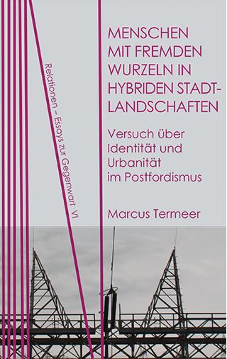 Marcus Termeer: Menschen mit fremden Wurzeln in hybriden Stadtlandschaften. Versuch über Identität und Urbanität im Postfordismus